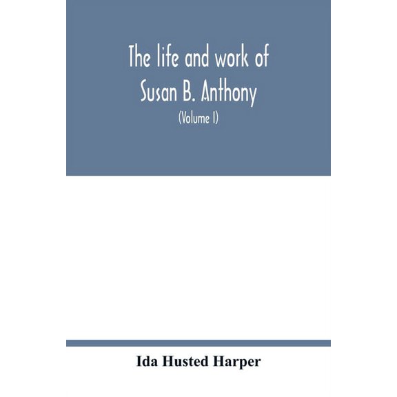 The life and work of Susan B. Anthony; including public addresses, her own letters and many from her contemporaries duri, (Paperback)