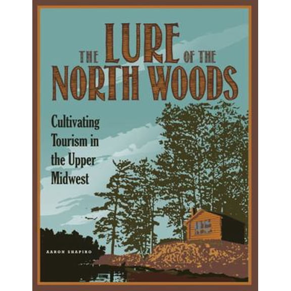Pre-Owned The Lure of the North Woods: Cultivating Tourism in the Upper Midwest (Paperback) 081667793X 9780816677931