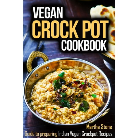 Vegan Crock Pot Cookbook: Guide to preparing Indian Vegan Crockpot Recipes -
