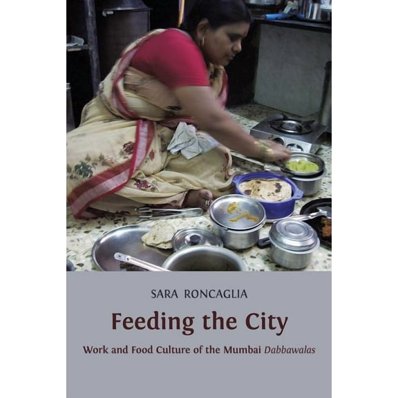 Feeding the City: Work and Food Culture of the Mumbai Dabbawalas (Paperback)