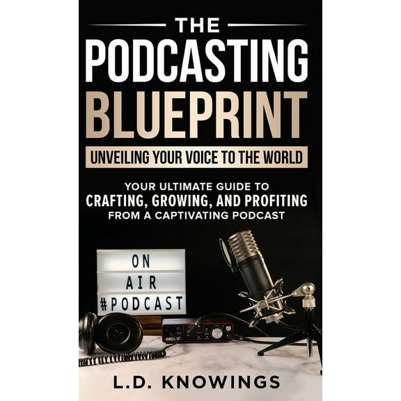 The Podcasting Blueprint: Unveiling Your Voice To The World, (Hardcover)
