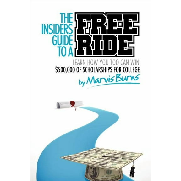 The Insiders Guide to a Free Ride: Winning $500,000 of Scholarships for College Was Easy, Learn How, (Paperback)
