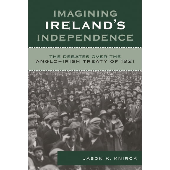 Imagining Ireland's Independence: The Debates over the Anglo-Irish Treaty of 1921, (Paperback)