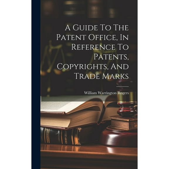 A Guide To The Patent Office, In Reference To Patents, Copyrights, And Trade Marks (Hardcover)
