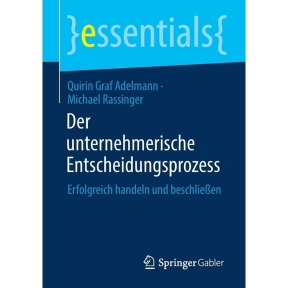 Essentials Der Unternehmerische Entscheidungsprozess: Erfolgreich Handeln Und BeschlieÃen, (Paperback)