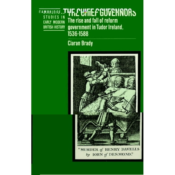 Cambridge Studies in Early Modern Britis The Chief Governors: The Rise and Fall of Reform Government in Tudor Ireland 1536 1588, (Paperback)
