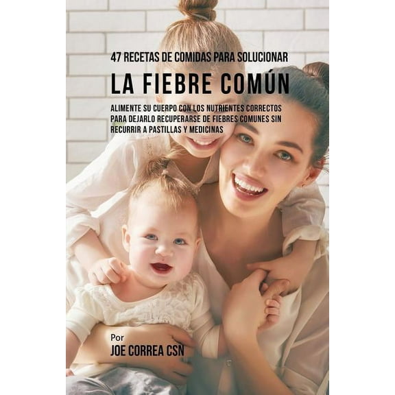 47 Recetas De Comidas Para Solucionar La Fiebre Común: Alimente Su Cuerpo Con Los Nutrientes Correctos Para Dejarlo Recu, (Paperback)