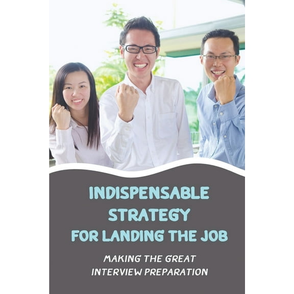Indispensable Strategy For Landing The Job: Making The Great Interview Preparation: Job Offer (Paperback)