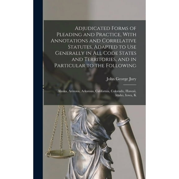 Adjudicated Forms of Pleading and Practice, With Annotations and Correlative Statutes, Adapted to use Generally in all C, (Hardcover)