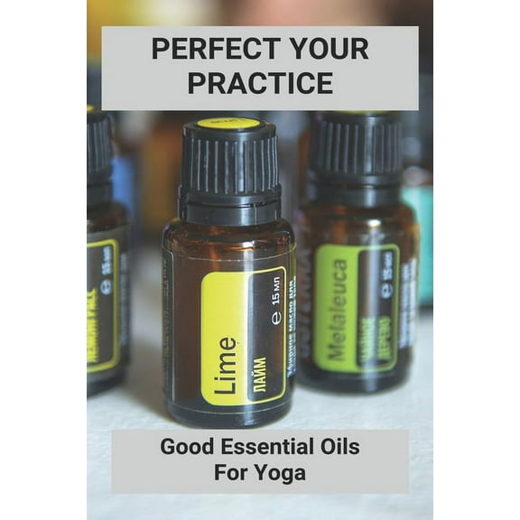 Perfect Your Practice : Good Essential Oils For Yoga: Essential Oil Blends For Yoga (Paperback)