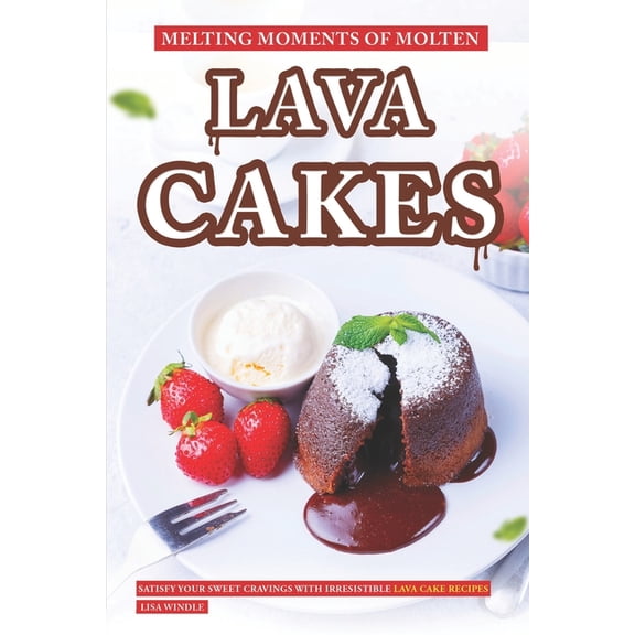 Melting Moments of Molten Lava Cakes: Satisfy Your Sweet Cravings with Irresistible Lava Cake Recipes (Paperback)