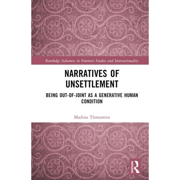 Routledge Advances in Feminist Studies a Narratives of Unsettlement: Being Out-of-joint as a Generative Human Condition, (Hardcover)