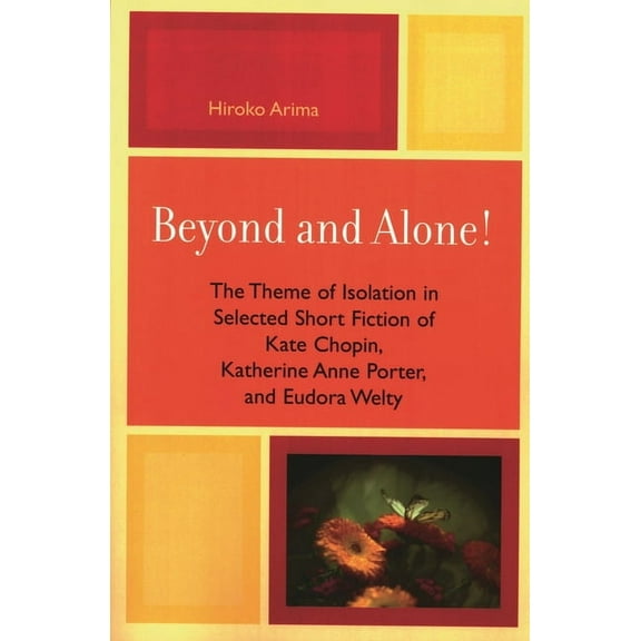 Beyond and Alone: The Theme of Isolation in Selected Short Fiction of Kate Chopin, Katherine Anne Porter, and Eudora Wel, (Paperback)