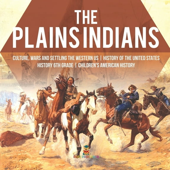 The Plains Indians Culture, Wars and Settling the Western US History of the United States History 6th Grade Children's A, (Paperback)