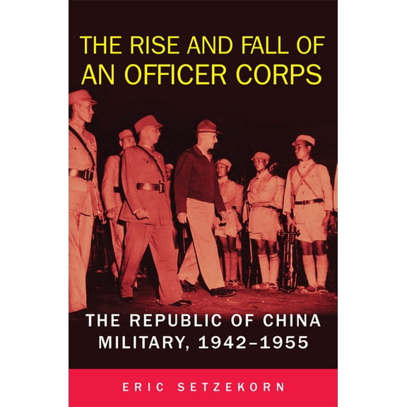 The Rise and Fall of an Officer Corps: The Republic of China Military, 1942-1955, (Hardcover)