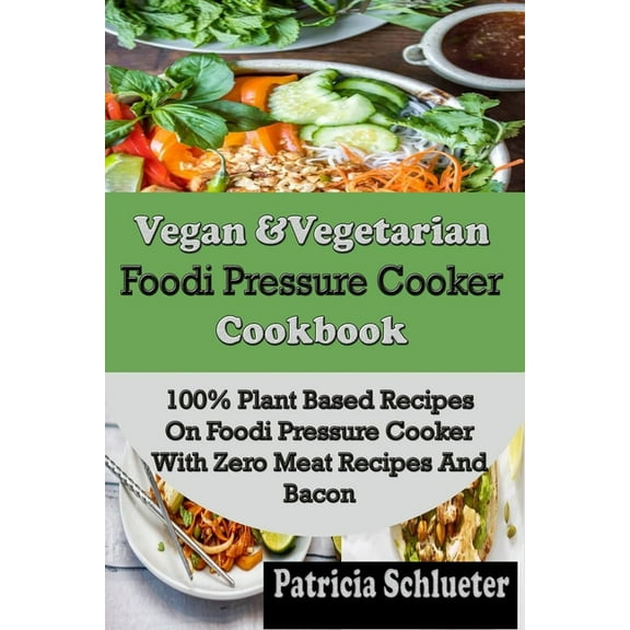 Vegan & Vegetarian Foodi Pressure Cooker Cookbook: 100% Plant Based Recipes on Foodi Pressure Cooker (Paperback) by Patricia Schlueter
