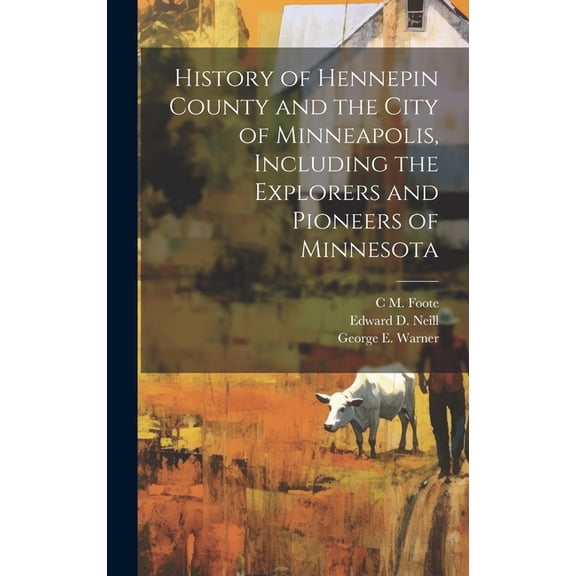 History of Hennepin County and the City of Minneapolis, Including the Explorers and Pioneers of Minnesota (Hardcover)