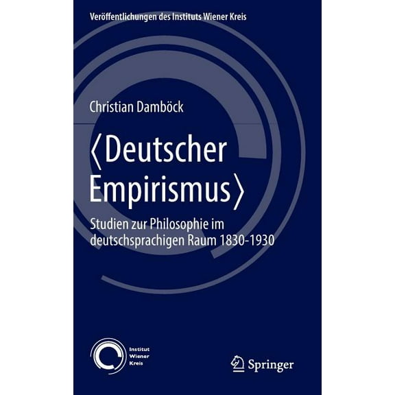 VerÃ¶ffentlichungen Des Instituts Wiener  Deutscher Empirismus: Studien Zur Philosophie Im Deutschsprachigen Raum 1830-1930, Book 24, (Hardcover)