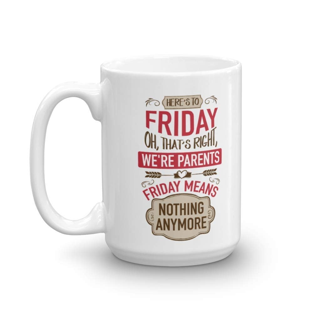 We're Parents. Friday Means Nothing Anymore. Funny Parenting Life Quotes  Coffee & Tea Gift Mug Cup, Décor, Ornament, Stuff, Things, Signs, And  Stocking Stuffers For A Parent, Mom Or Dad (15oz) -