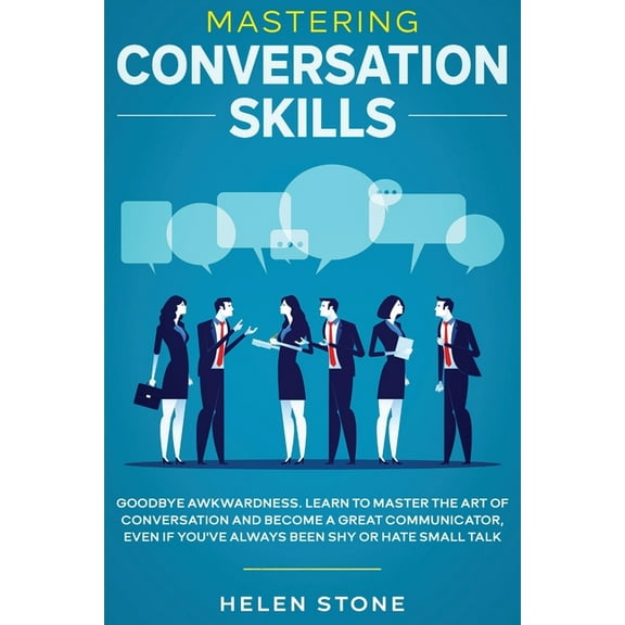 Mastering Conversation Skills: Goodbye Awkwardness. Learn to Master the Art of Conversation and Become A Great Communica, (Paperback)