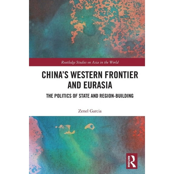 Routledge Studies on Asia in the World China's Western Frontier and Eurasia: The Politics of State and Region-Building, (Paperback)