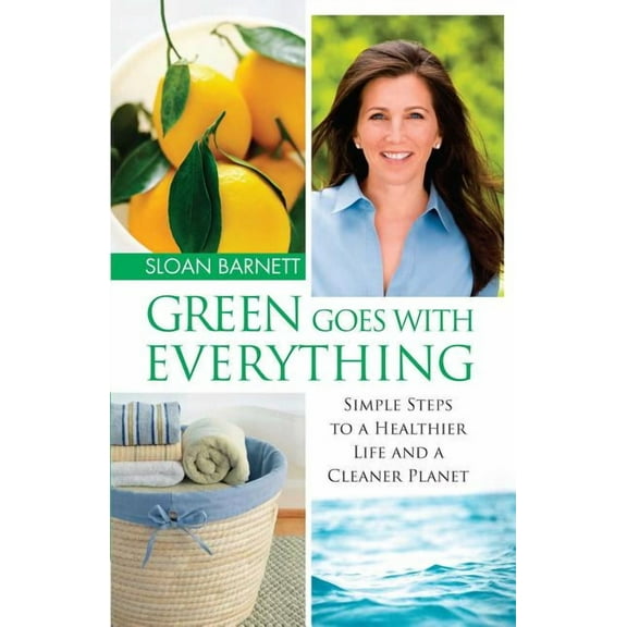 Green Goes with Everything: Simple Steps to a Healthier Life and a Cleaner Pla, (Paperback)