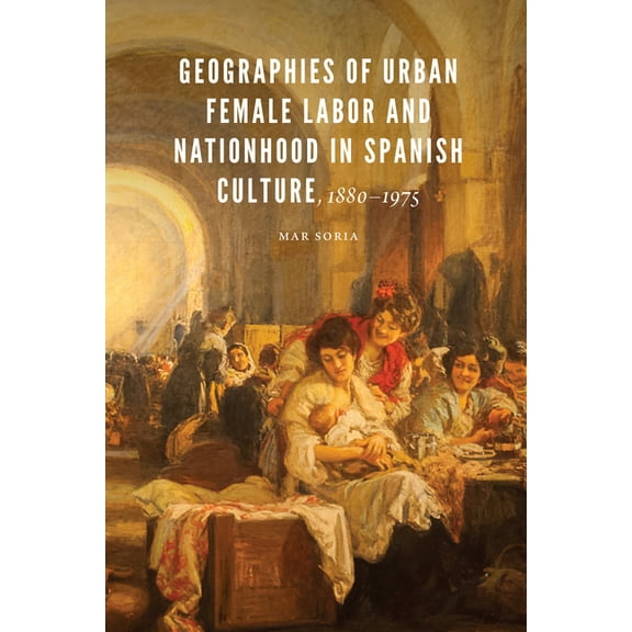 New Hispanisms Geographies of Urban Female Labor and Nationhood in Spanish Culture, 1880-1975, (Hardcover)