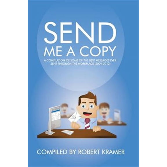 Send Me A Copy: A Compilation of Some of the Best Messages Ever Sent Through the Workplace (2009 (Paperback) by Robert Kramer