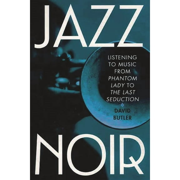 Jazz Noir: Listening to Music from Phantom Lady to the Last Seduction, (Hardcover)