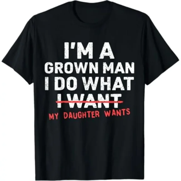 Funny Dad Father I'm A Grown Man I Do What My Daughter Wants T-Shirt