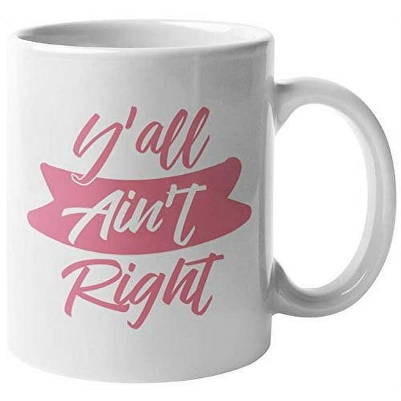 Y'all Ain't Right. Clever Southern America Slang Coffee & Tea Gift Mug For United States Southerners, South American Women, Men, Boys, Girls, Collectors, Artists, Streetsmarts And Teenagers (11oz)