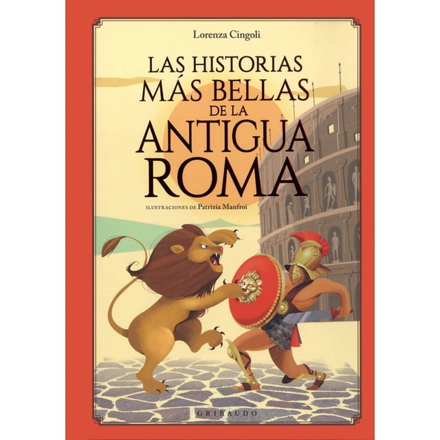 historias mas bellas de la antigua roma, las Portada ilustrada con título grande; legionario romano con casco y escudo enfrenta a un león frente a un Coliseo dibujado, marco rojo decorativo y sello editorial Gribaudo visible.