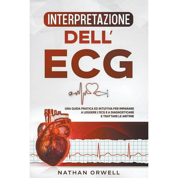 Interpretazione dell'ECG: Una Guida Pratica ed Intuitiva per Imparare a Leggere l'ECG e a Diagnosticare e Trat, (Paperback)