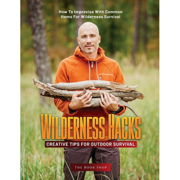 Wilderness Hacks: How to Improvise with Common Items for Wilderness Survival, (Paperback)