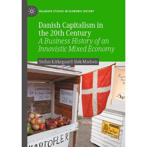 Palgrave Studies in Economic History Danish Capitalism in the 20th Century: A Business History of an Innovistic Mixed Economy, (Paperback)