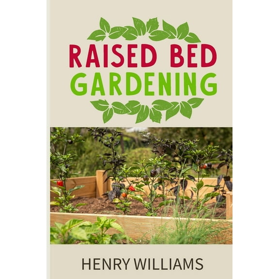 Raised Bed Gardening: Learn How to Grow Without Soil, Vegetables, Fruits and Herbs in a Sustainable Hydroponics and Acquaponics Garden (Paperback)