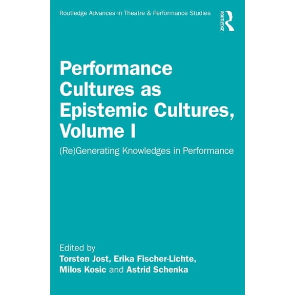 Routledge Advances in Theatre & Perf Performance Cultures as Epistemic Cultures, Volume I: (Re)Generating Knowledges in Performance, (Paperback)