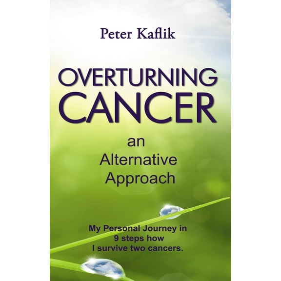 Overturning Cancer an Alternative Approach : My personal journey in 9 steps how I survived two cancers (Paperback)