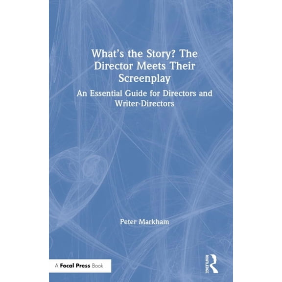 What's the Story? The Director Meets Their Screenplay: An Essential Guide for Directors and Writer-Directors, (Hardcover)