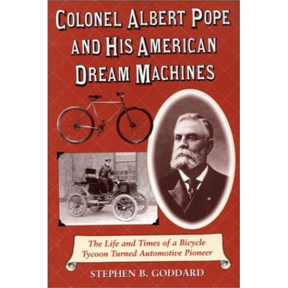 Pre-Owned Colonel Albert Pope and His American Dream Machines: The Life and Times of a Bicycle Tycoon Turned Automotive Pioneer Hardcover