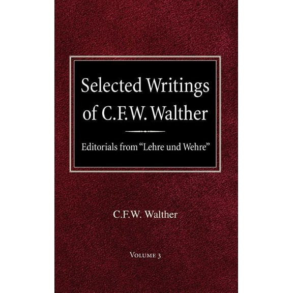 Selected Writings of C.F.W. Walther Volume 3 Editorials from "Lehre und Wehre" (Hardcover)