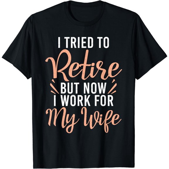 I tried to retire but now i work for my Wife funny Retired T-Shirt