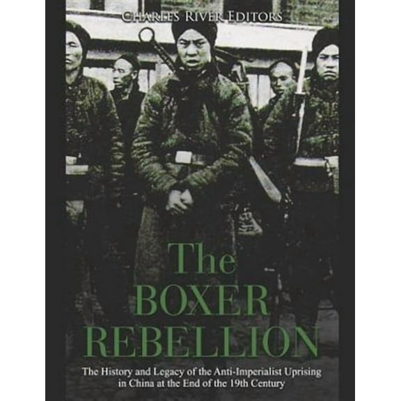 The Boxer Rebellion: The History and Legacy of the Anti-Imperialist Uprising in China at the End of the 19th Century