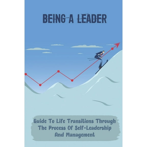 Being A Leader: Guide To Life Transitions Through The Process Of Self-Leadership And Management: Become The Ceo Of Your Own Career (Paperback)