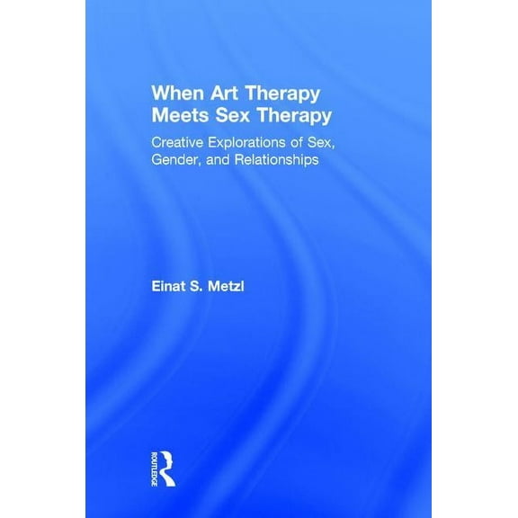 When Art Therapy Meets Sex Therapy: Creative Explorations of Sex, Gender, and Relationships, (Hardcover)