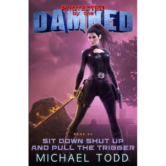 Protected by the Damned: Sit Down Shut Up And Pull The Trigger: A Supernatural Action Adventure Opera (Paperback)