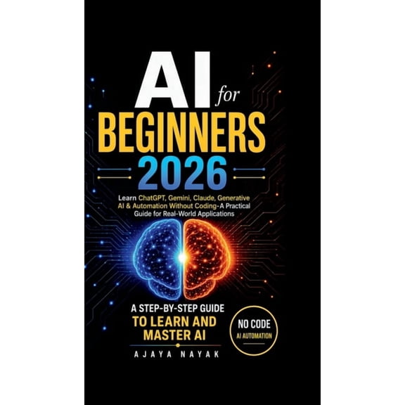 AI for Beginners 2026: Learn ChatGPT, Gemini, Claude, Generative AI & Automation Without Coding- A Practical Guide for R, (Hardcover)