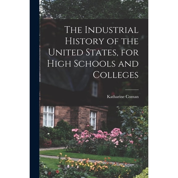 The Industrial History of the United States, for High Schools and Colleges (Paperback)