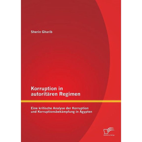 Korruption in autoritären Regimen : Eine kritische Analyse der Korruption und Korruptionsbekämpfung in Ägypten (Paperback)