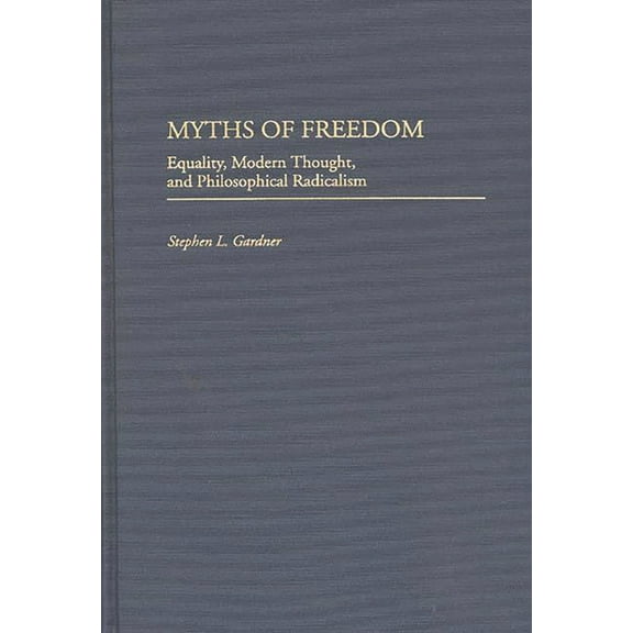 Contributions in Philosophy Myths of Freedom: Equality, Modern Thought, and Philosophical Radicalism, (Hardcover)